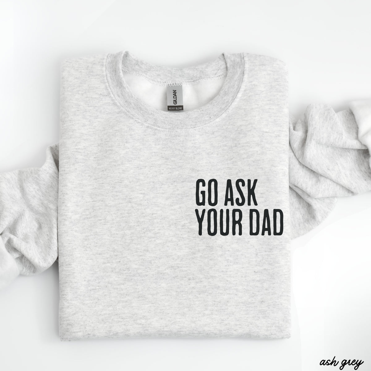 Go Ask Your Dad Sweatshirt *7 Colors (S-3X)