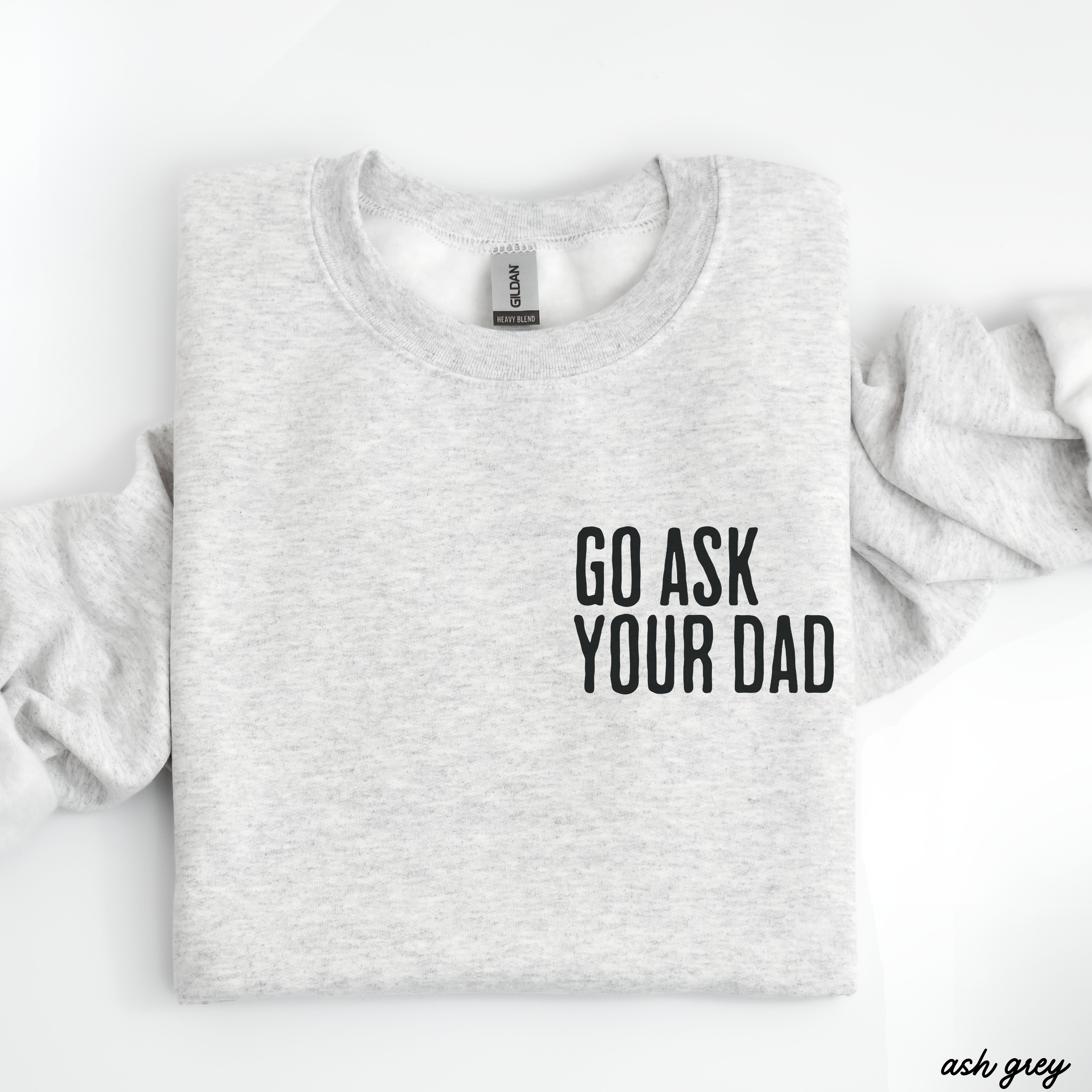 Go Ask Your Dad Sweatshirt *7 Colors (S-3X)